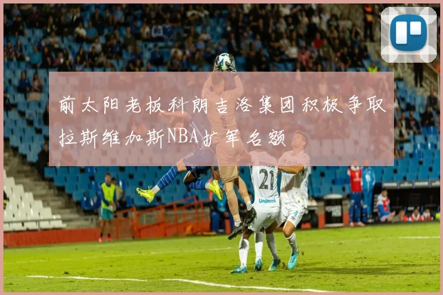 前太阳老板科朗吉洛集团积极争取拉斯维加斯NBA扩军名额
