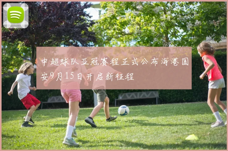 中超球队亚冠赛程正式公布海港国安9月15日开启新征程